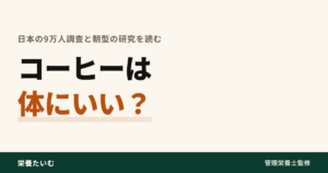 コーヒーは体にいい？日本の9万人調査と朝型の研究を読む